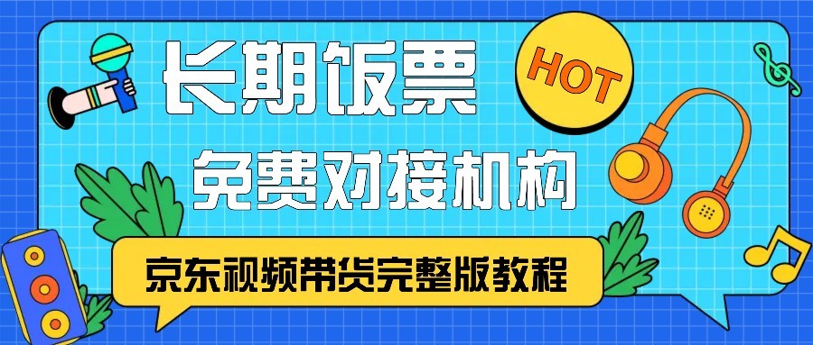 京东视频带货完整版教程，长期饭票、免费对接机构-情久项目网
