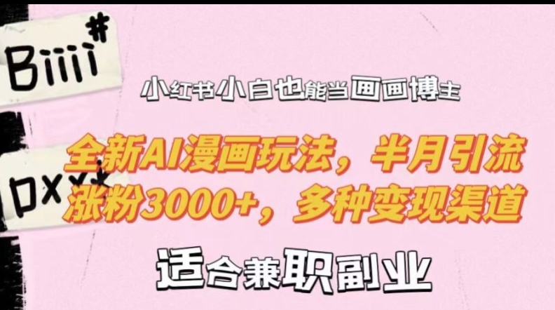 小红书小白也能当画画博主，全新AI漫画玩法，半月引流涨粉3000+，多种变现渠道【揭秘】-情久项目网