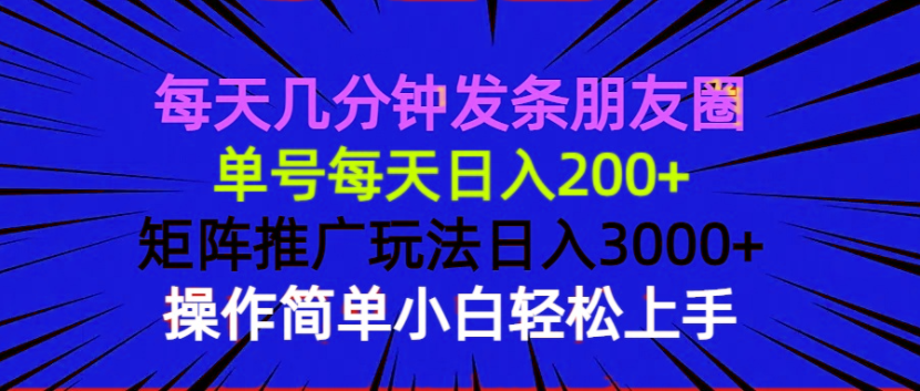 每天几分钟发条朋友圈 单号每天日入200+ 矩阵推广玩法日入3000+ 操作简…-情久项目网