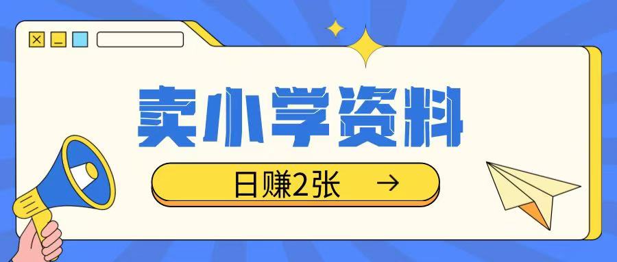 卖小学资料冷门项目，操作简单每天坚持执行就会有收益，轻松日入两张【揭秘】-情久项目网