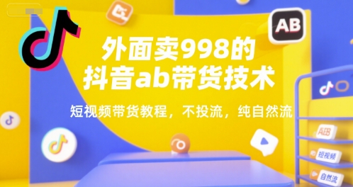 外面卖998的抖音ab带货技术，短视频带货教程，不投流，纯自然流-情久项目网