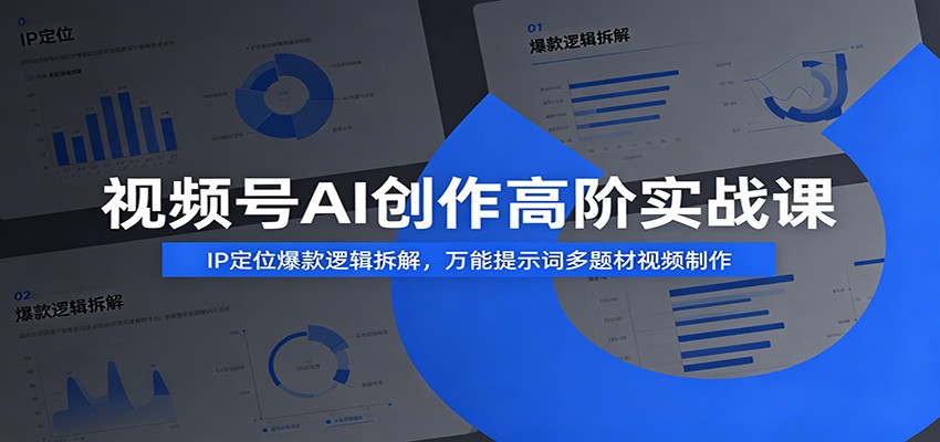 视频号AI创作高阶实战课：IP定位爆款逻辑拆解，万能提示词多题材视频制作-情久项目网