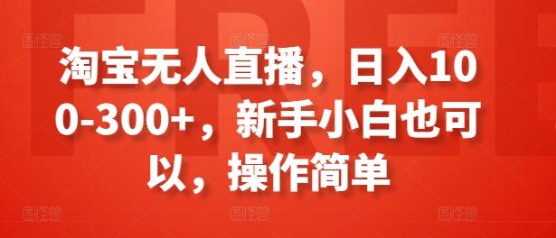 淘宝无人直播，日入100-300+，新手小白也可以，操作简单-情久项目网