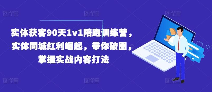实体获客90天1v1陪跑训练营，实体同城红利崛起，带你破圈，掌握实战内容打法-情久项目网