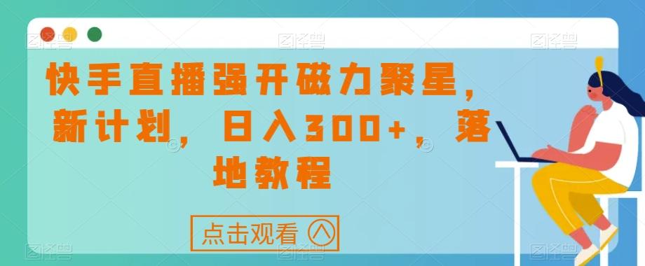 快手直播强开磁力聚星，新计划，日入300+，落地教程-情久项目网