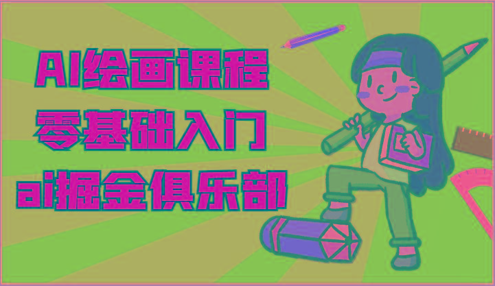 ai掘金系列课程-AI绘画零基础入门,小白也能学会利用AI画图-情久项目网