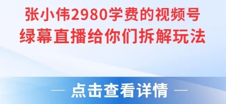 张小伟2980付费额视频号绿幕直播给你们拆解玩法-情久项目网