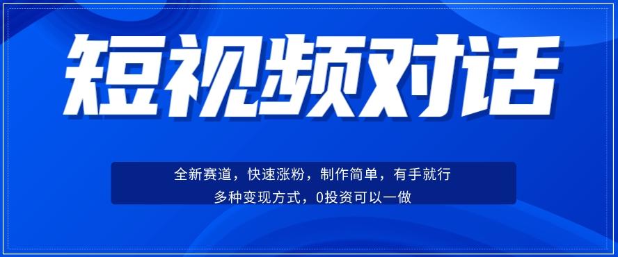 短视频聊天对话赛道：涨粉快速、广泛认同，操作有手就行，变现方式超多种-情久项目网