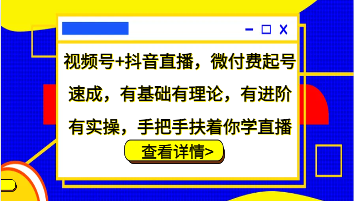视频号+抖音直播，微付费起号速成，有基础有理论，有进阶有实操，手把手扶着你学直播-情久项目网