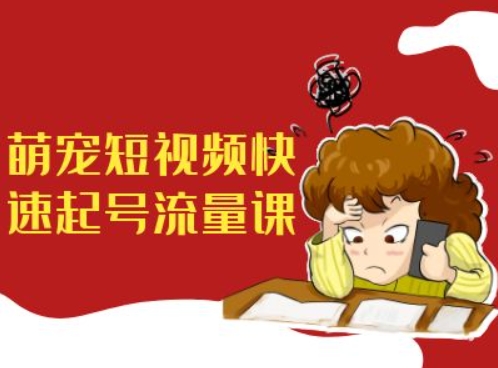 萌宠短视频快速起号流量课，短视频带货宠物新风口-情久项目网