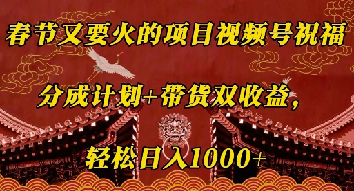 春节又要火的项目视频号祝福，分成计划+带货双收益，轻松日入几张【揭秘】-情久项目网