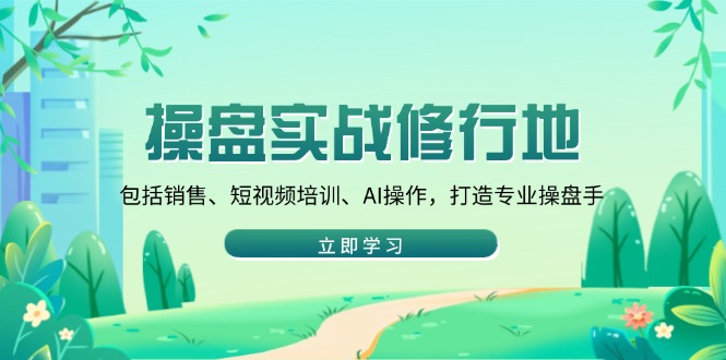 操盘实战修行地：包括销售、短视频培训、AI操作，打造专业操盘手-情久项目网