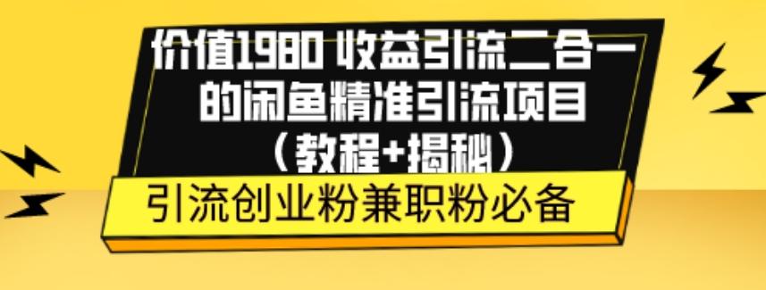 价值1980收益引流二合一的闲鱼精准引流项目（教程+揭秘）-情久项目网