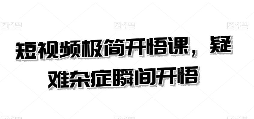 短视频极简开悟课，​疑难杂症瞬间开悟-情久项目网