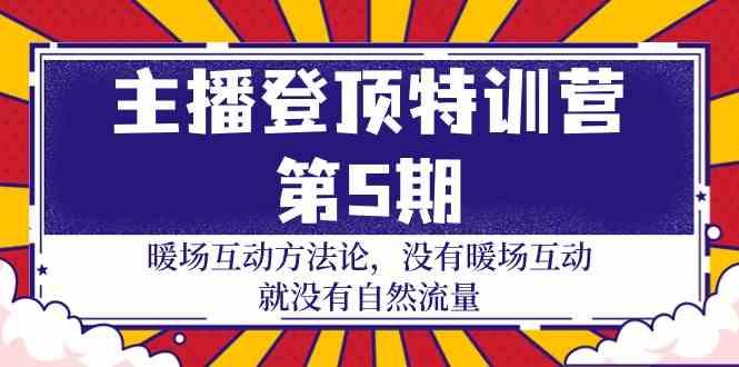 主播登顶特训营第5期：暖场互动方法论 没有暖场互动就没有自然流量(30节)-情久项目网