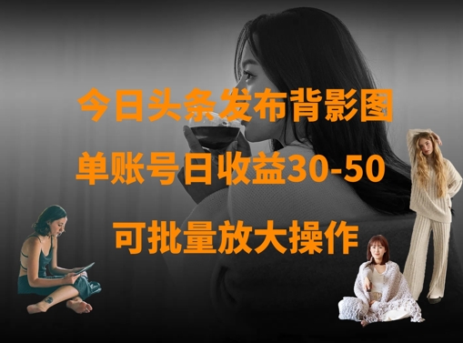 今日头条发布背影图，单账号日收益30-50，可放大操作-情久项目网
