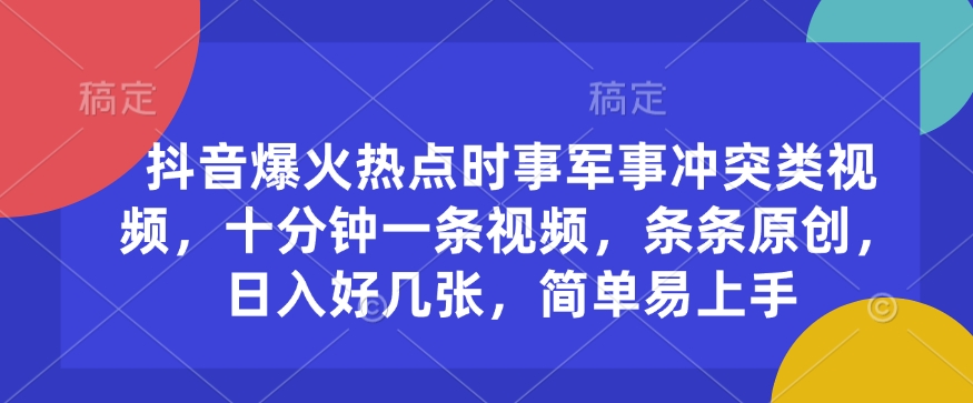 抖音爆火热点时事军事冲突类视频，十分钟一条视频，条条原创，日入好几张，简单易上手-情久项目网