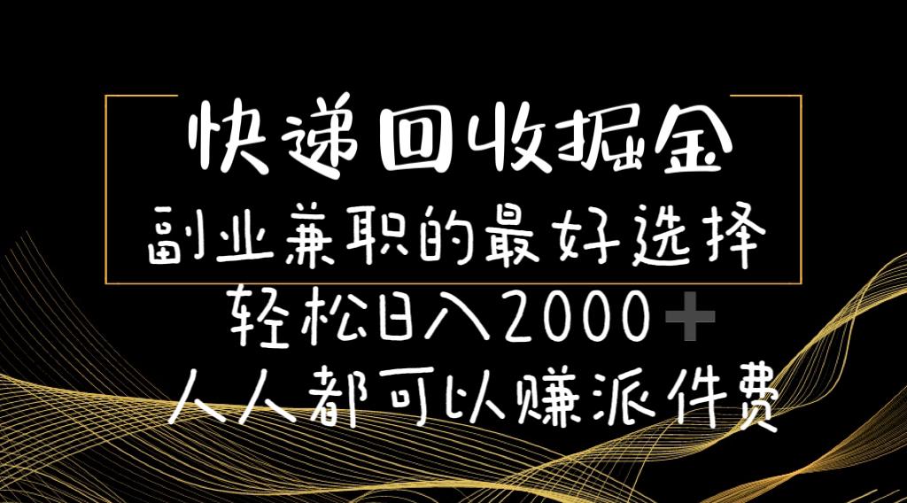 快递回收掘金副业兼职的最好选择轻松日入2000-人人都可以赚派件费-情久项目网