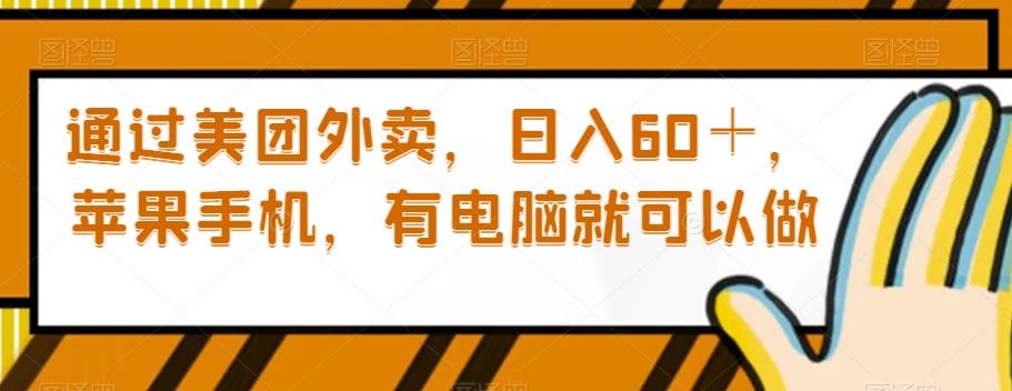 通过美团外卖，日入60＋，苹果手机，有电脑就可以做【揭秘】-情久项目网