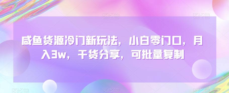 咸鱼货源冷门新玩法，小白零门口，月入3w，干货分享，可批量复制-情久项目网