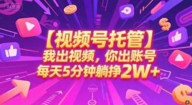 【视频号托管 】我出视频，你出账号，每天5分钟发布，最高躺挣2W+【揭秘】-情久项目网