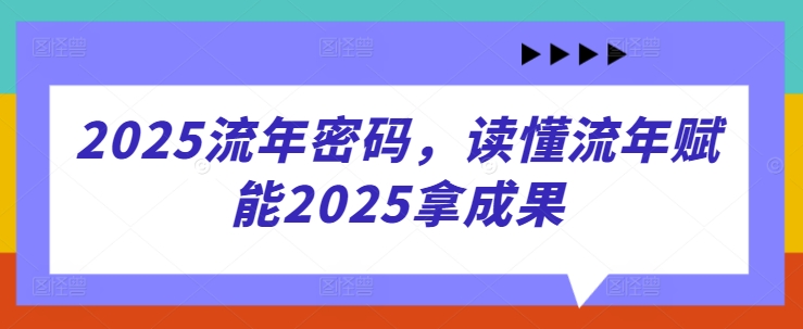 2025流年密码，读懂流年赋能2025拿成果-情久项目网