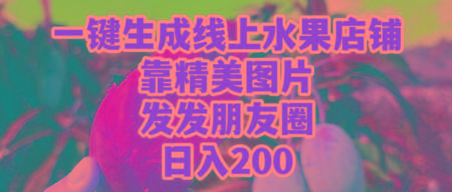 (9467期)一键生成线上水果店，靠精美图片发发朋友圈，也能日入200-情久项目网