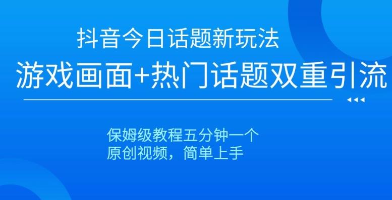 抖音今日话题新玩法，游戏画面+热门话题双重引流，保姆级教程五分钟一个【揭秘】-情久项目网