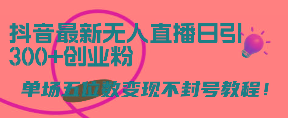 (9366期)抖音最新无人直播日引300+创业粉，单场五位数变现不封号教程！-情久项目网