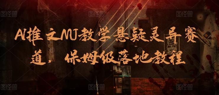 AI推文MJ教学悬疑灵异赛道，保姆级落地教程-情久项目网