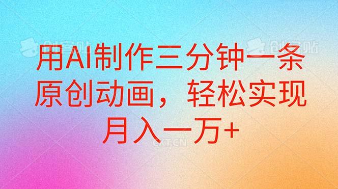 用AI制作三分钟一条原创动画，轻松实现月入一万+-情久项目网