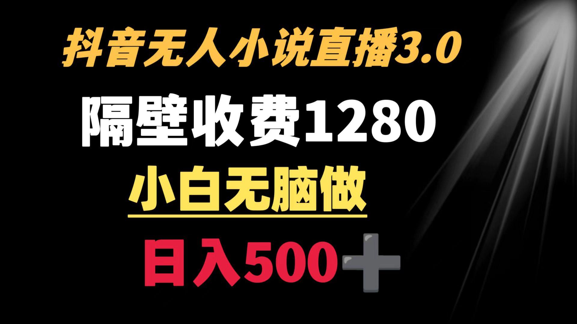 抖音小说无人3.0玩法 隔壁收费1280  轻松日入500+-情久项目网