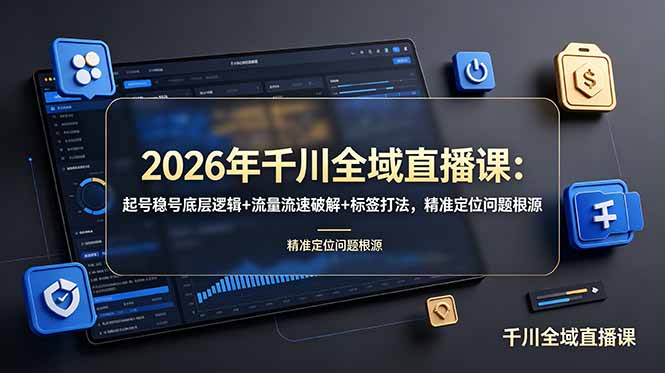 2026年千川全域直播课：起号稳号底层逻辑+流量流速破解+标签打法，精准定位问题根源-情久项目网