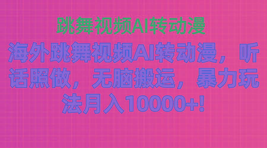 海外跳舞视频AI转动漫，听话照做，无脑搬运，暴力玩法 月入10000+-情久项目网