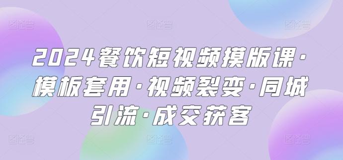 2024餐饮短视频摸版课·模板套用·视频裂变·同城引流·成交获客-情久项目网
