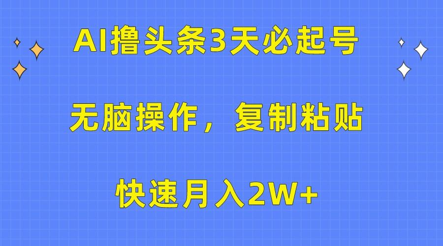 AI撸头条3天必起号，无脑操作3分钟1条，复制粘贴轻松月入2W+-情久项目网