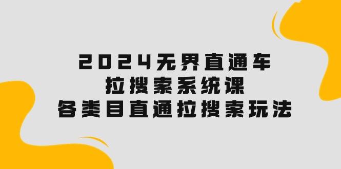2024无界直通车·拉搜索系统课：各类目直通车 拉搜索玩法！-情久项目网