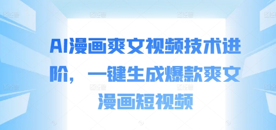 AI漫画爽文视频技术进阶，一键生成爆款爽文漫画短视频-情久项目网