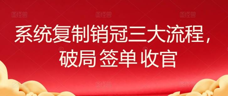 系统复制销冠三大流程，破局 签单 收官-情久项目网