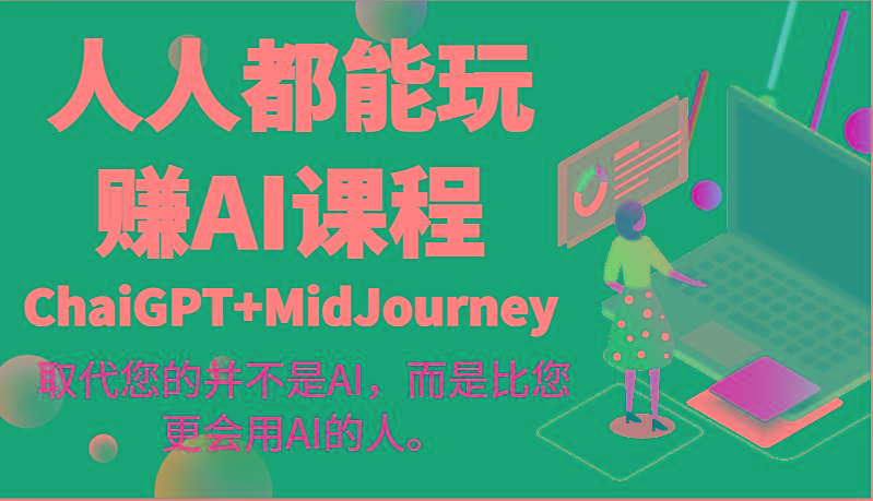 人人都能玩赚AI课程(ChaiGPT+MidJourney)取代您的并不是AI，而是比您更会用AI的人。-情久项目网