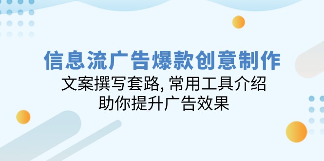 信息流广告爆款创意制作：文案撰写套路, 常用工具介绍, 助你提升广告效果-情久项目网