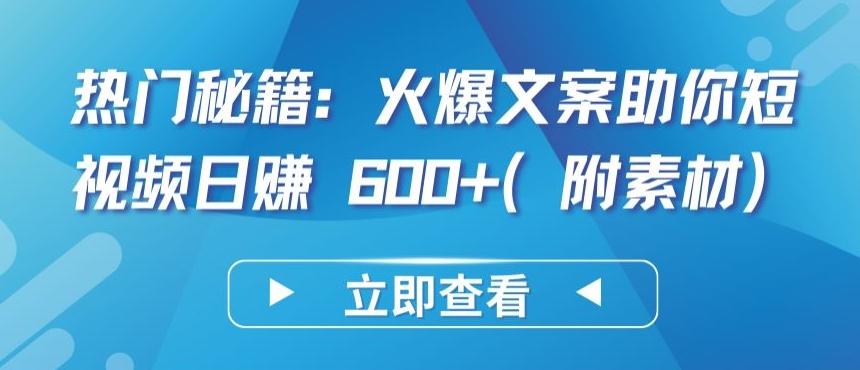 热门秘籍：火爆文案助你短视频日赚 600+(附素材)【揭秘】-情久项目网