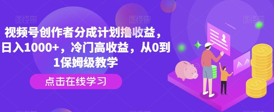 视频号创作者分成计划撸收益，日入1000+，冷门高收益，从0到1保姆级教学-情久项目网