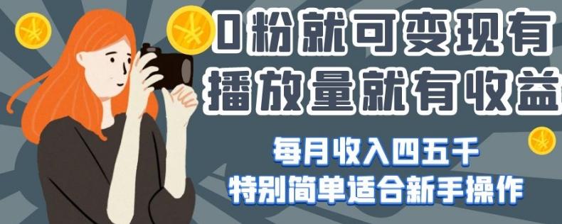 0粉就可变现，有播放量就有收益，每月收入四五千，特别简单适合新手操作【揭秘】-情久项目网