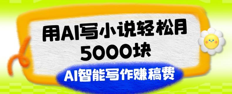 用AI写小说轻松月5000块、AI智能写作赚稿费、【附加一对一指导】-情久项目网