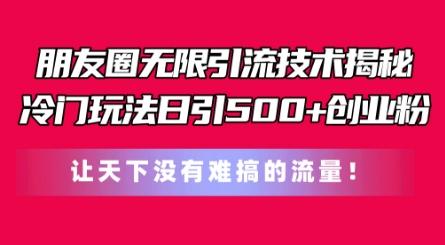 朋友圈无限引流技术，一个冷门玩法日引500+创业粉，让天下没有难搞的流量【揭秘】-情久项目网