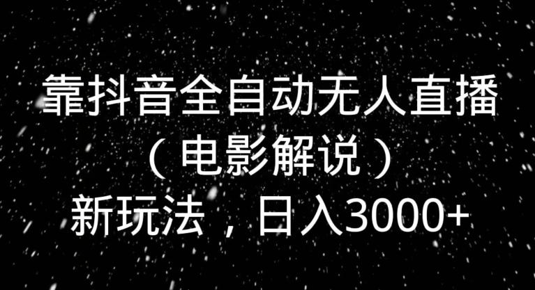 靠抖音全自动无人直播（电影解说）新玩法，日入3000+-情久项目网
