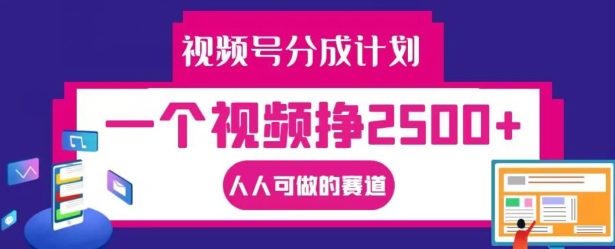 视频号分成计划，一个视频挣2500+，人人可做的赛道【揭秘】-情久项目网