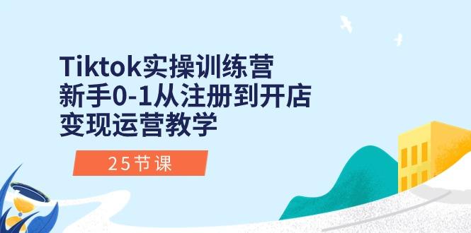 Tiktok实操训练营：新手0-1从注册到开店变现运营教学(25节课-情久项目网