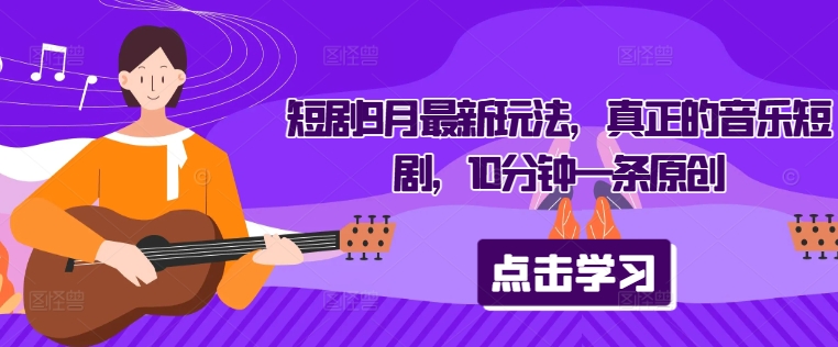 短剧9月最新玩法，真正的音乐短剧，10分钟一条原创-情久项目网